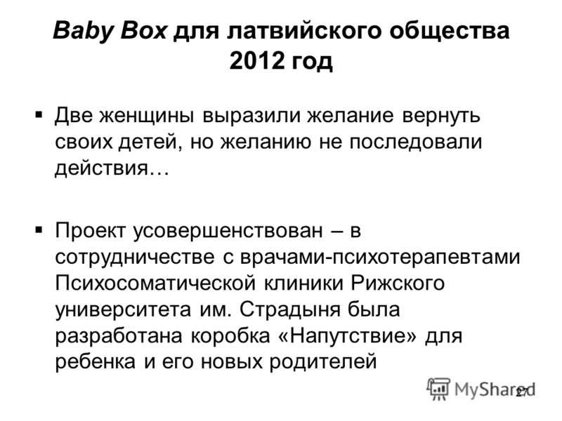 Baby Box для латвийского общества 2012 год Две женщины выразили желание вернуть своих детей, но желанию не последовали действия… Проект усовершенствован – в сотрудничестве с врачами-психотерапевтами Психосоматической клиники Рижского университета им.