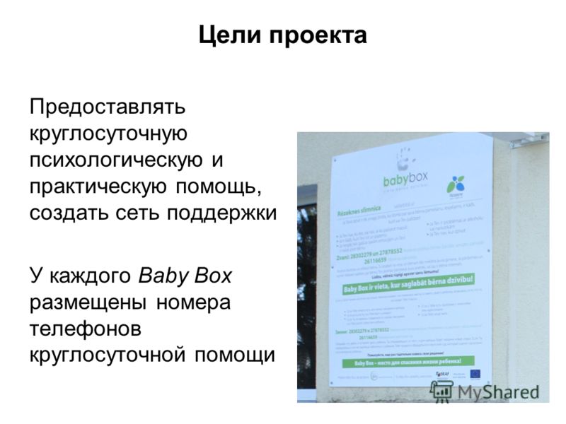 Цели проекта Предоставлять круглосуточную психологическую и практическую помощь, создать сеть поддержки У каждого Baby Box размещены номера телефонов круглосуточной помощи 5