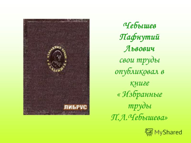 Чебышев Пафнутий Львович свои труды опубликовал в книге « Избранные труды П.Л.Чебышева»