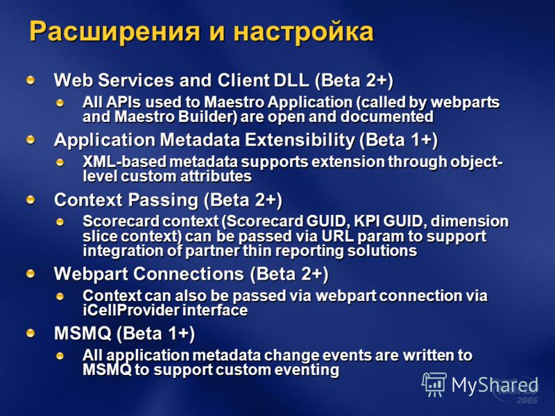Расширения и настройка Web Services and Client DLL (Beta 2+) All APIs used to Maestro Application (called by webparts and Maestro Builder) are open and documented Application Metadata Extensibility (Beta 1+) XML-based metadata supports extension thro