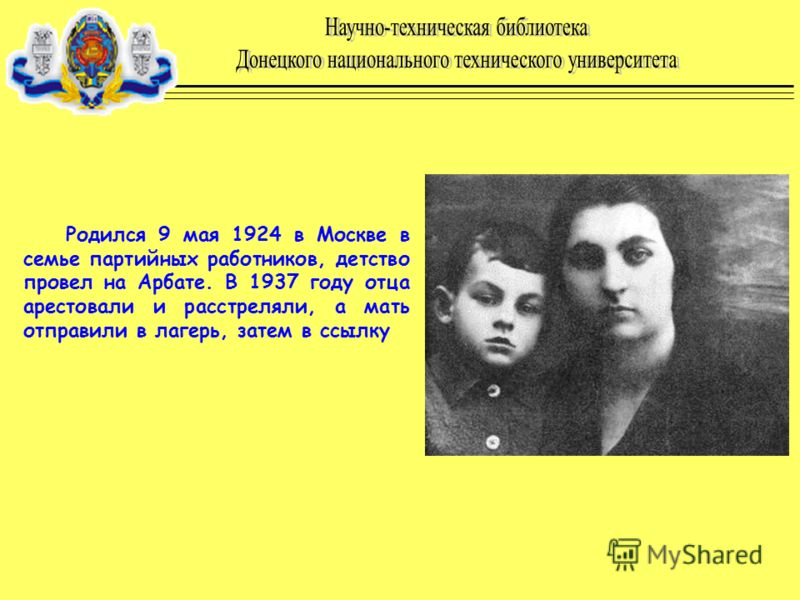 Родился 9 мая 1924 в Москве в семье партийных работников, детство провел на Арбате. В 1937 году отца арестовали и расстреляли, а мать отправили в лагерь, затем в ссылку