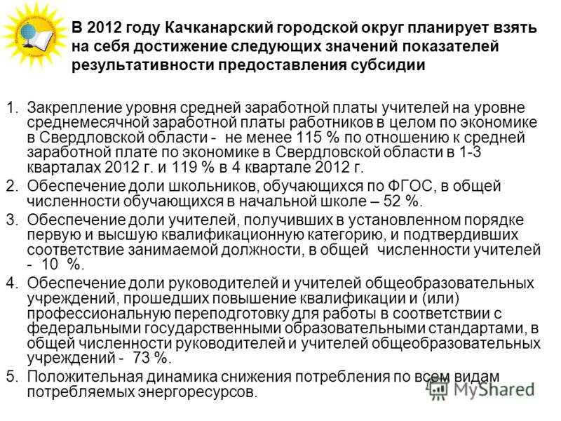 В 2012 году Качканарский городской округ планирует взять на себя достижение следующих значений показателей результативности предоставления субсидии 1.Закрепление уровня средней заработной платы учителей на уровне среднемесячной заработной платы работ