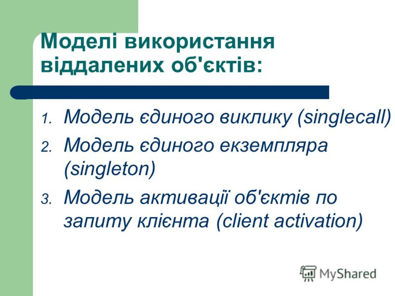 Моделі використання віддалених об'єктів: 1. Модель єдиного виклику (singlecall) 2. Модель єдиного екземпляра (singleton) 3. Модель активації об'єктів по запиту клієнта (client activation)