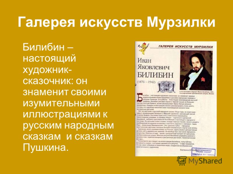 Галерея искусств Мурзилки Билибин – настоящий художник- сказочник: он знаменит своими изумительными иллюстрациями к русским народным сказкам и сказкам Пушкина.