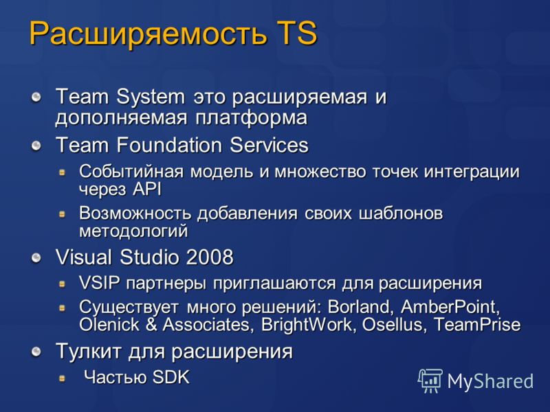 Расширяемость TS Team System это расширяемая и дополняемая платформа Team Foundation Services Событийная модель и множество точек интеграции через API Возможность добавления своих шаблонов методологий Visual Studio 2008 VSIP партнеры приглашаются для