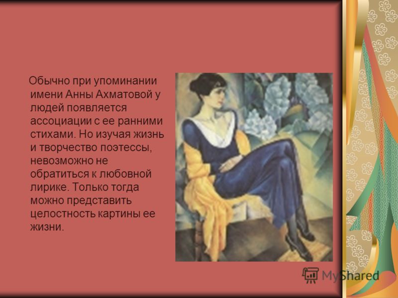 Обычно при упоминании имени Анны Ахматовой у людей появляется ассоциации с ее ранними стихами. Но изучая жизнь и творчество поэтессы, невозможно не обратиться к любовной лирике. Только тогда можно представить целостность картины ее жизни.