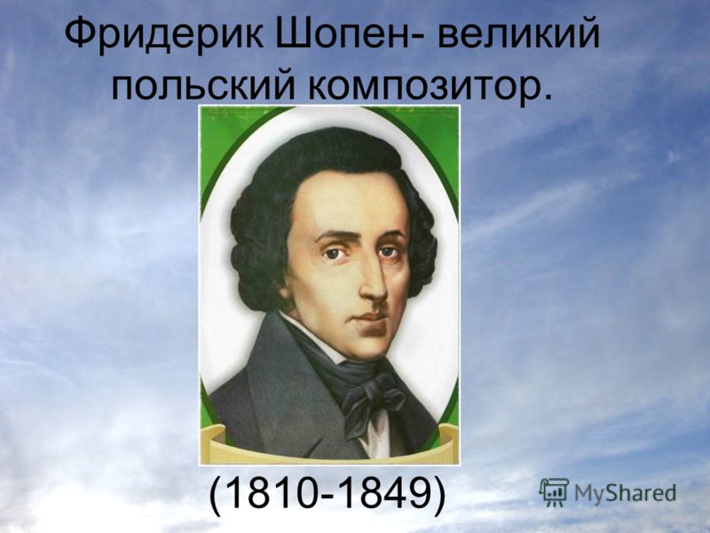 Фридерик Шопен- великий польский композитор. (1810-1849)