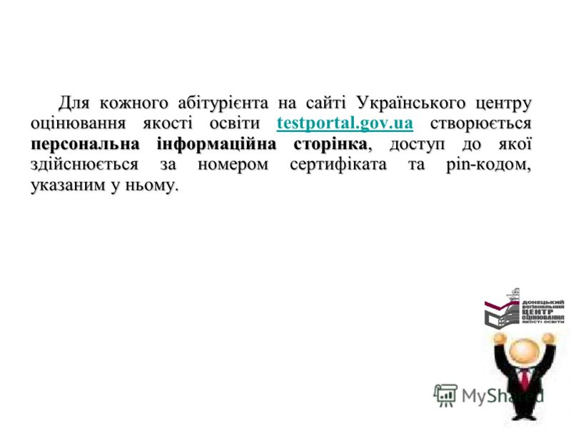 Для кожного абітурієнта на сайті Українського центру оцінювання якості освіти створюється персональна інформаційна сторінка, доступ до якої здійснюється за номером сертифіката та pin-кодом, указаним у ньому. Для кожного абітурієнта на сайті Українськ