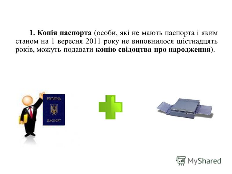 1. Копія паспорта (особи, які не мають паспорта і яким станом на 1 вересня 2011 року не виповнилося шістнадцять років, можуть подавати копію свідоцтва про народження).