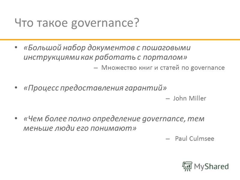 Что такое governance? «Большой набор документов с пошаговыми инструкциями как работать с порталом» – Множество книг и статей по governance «Процесс предоставления гарантий» – John Miller «Чем более полно определение governance, тем меньше люди его по