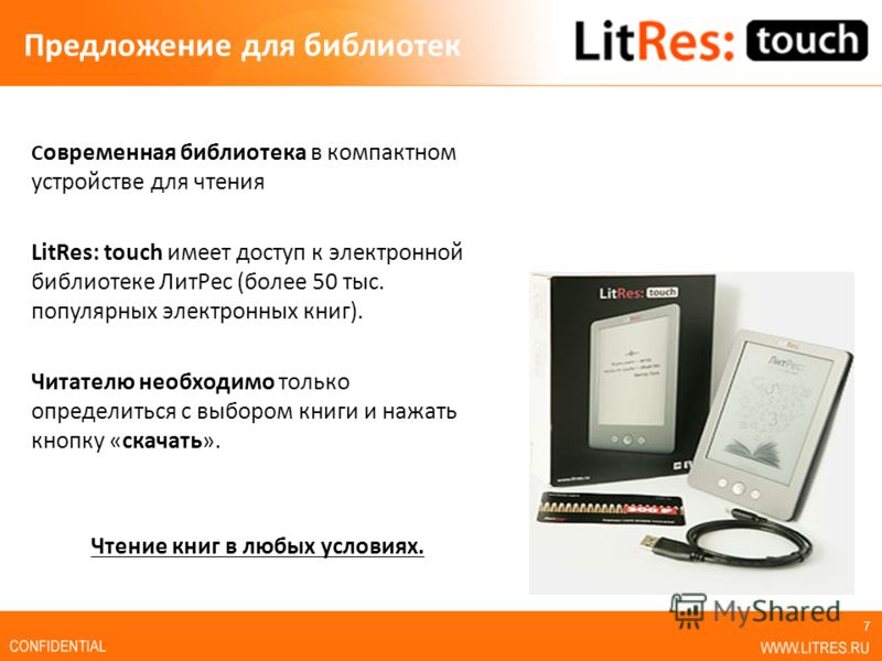 Предложение для библиотек С овременная библиотека в компактном устройстве для чтения LitRes: touch имеет доступ к электронной библиотеке ЛитРес (более 50 тыс. популярных электронных книг). Читателю необходимо только определиться с выбором книги и наж