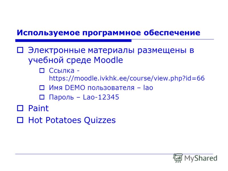 Используемое программное обеспечение Электронные материалы размещены в учебной среде Moodle Ссылка - https://moodle.ivkhk.ee/course/view.php?id=66 Имя DEMO пользователя – lao Пароль – Lao-12345 Paint Hot Potatoes Quizzes