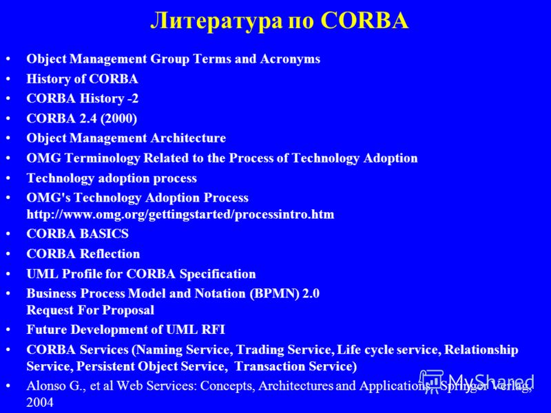 Литература по CORBA Object Management Group Terms and Acronyms History of CORBA CORBA History -2 CORBA 2.4 (2000) Object Management Architecture OMG Terminology Related to the Process of Technology Adoption Technology adoption process OMG's Technolog