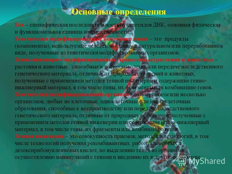 Основные определения Ген – специфическая последовательность нуклеотидов ДНК, основная физическая и функциональная единица наследственности. Генетически модифицированные источники пиши – это продукты (компоненты), используемые человеком в пищу в натур