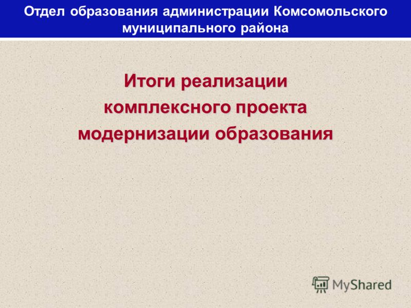Отдел образования администрации Комсомольского муниципального района Итоги реализации комплексного проекта модернизации образования