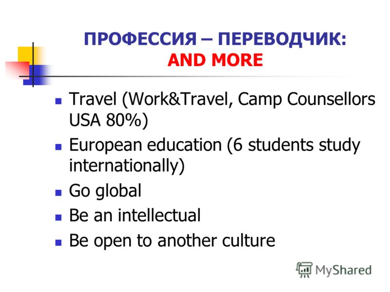 ПРОФЕССИЯ – ПЕРЕВОДЧИК: AND MORE Travel (Work&Travel, Camp Counsellors USA 80%) European education (6 students study internationally) Go global Be an intellectual Be open to another culture