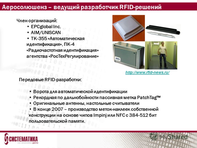 Аеросолюшенз – ведущий разработчик RFID-решений Член организаций: EPCglobal Inc. AIM/UNISCAN ТК-355 «Автоматическая идентификация», ПК-4 «Радиочастотная идентификация» агентства «РосТехРегулирование» http://www.rfid-news.ru/ Передовые RFID-разработки