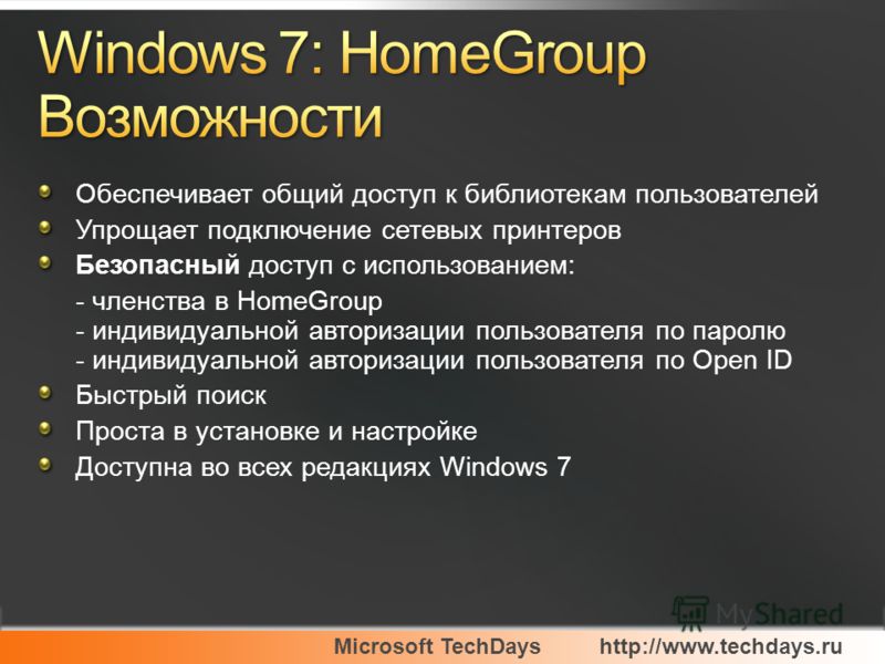 Microsoft TechDayshttp://www.techdays.ru Обеспечивает общий доступ к библиотекам пользователей Упрощает подключение сетевых принтеров Безопасный доступ с использованием: - членства в HomeGroup - индивидуальной авторизации пользователя по паролю - инд