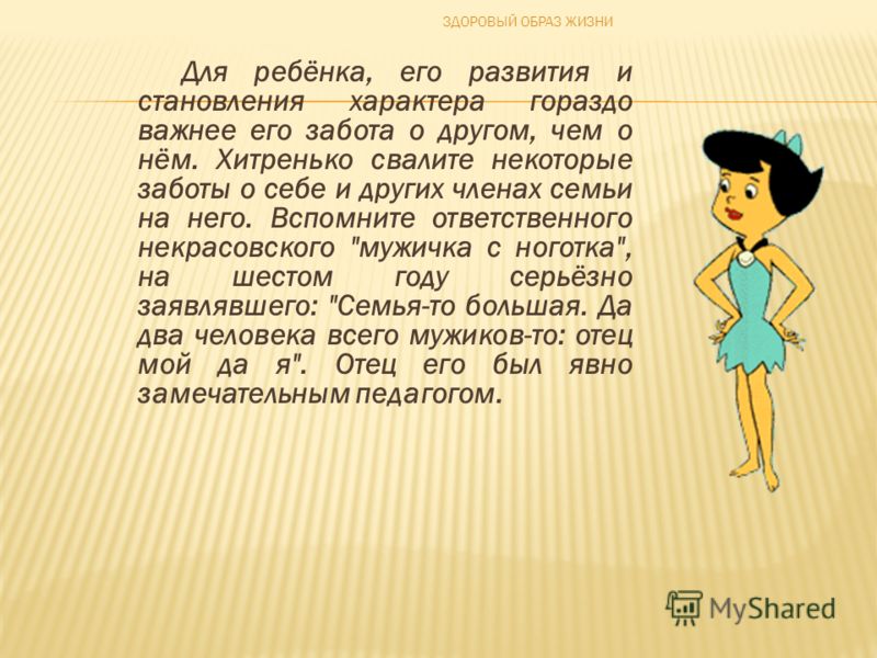 Для ребёнка, его развития и становления характера гораздо важнее его забота о другом, чем о нём. Хитренько свалите некоторые заботы о себе и других членах семьи на него. Вспомните ответственного некрасовского 