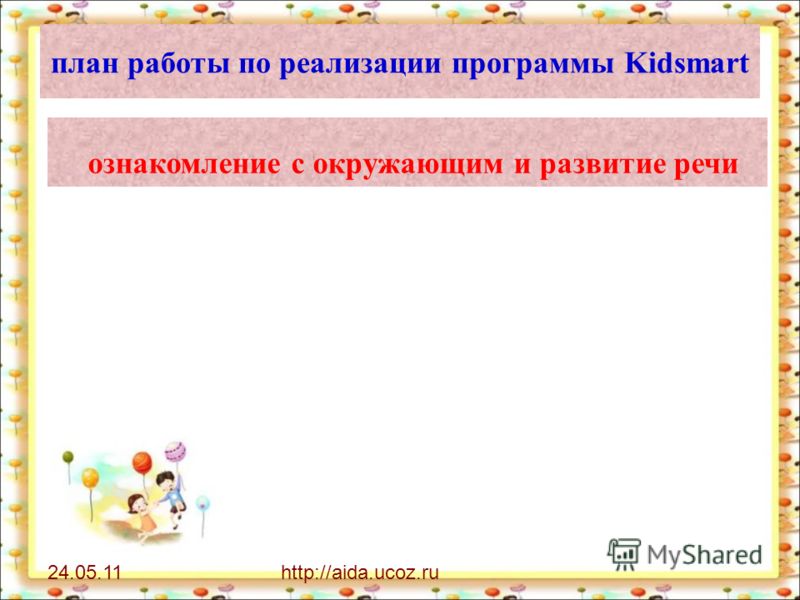 24.05.11http://aida.ucoz.ru план работы по реализации программы Kidsmart ознакомление с окружающим и развитие речи