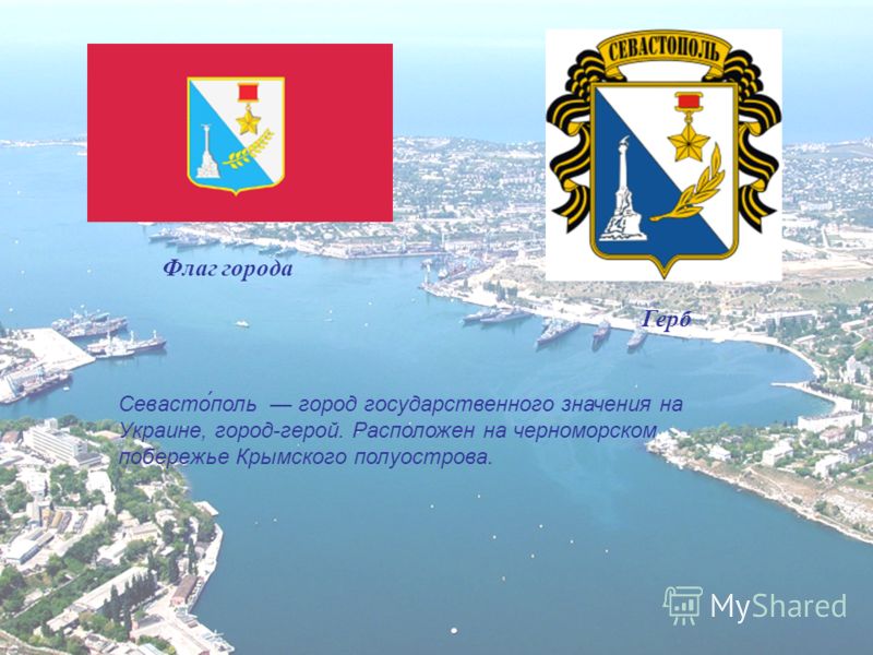 Флаг города Герб Севасто́поль город государственного значения на Украине, город-герой. Расположен на черноморском побережье Крымского полуострова.
