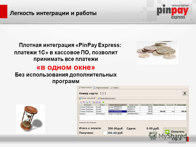 Плотная интеграция «PinPay Express: платежи 1C» в кассовое ПО, позволит принимать все платежи «в одном окне» Без использования дополнительных программ Стр. 9 Легкость интеграции и работы