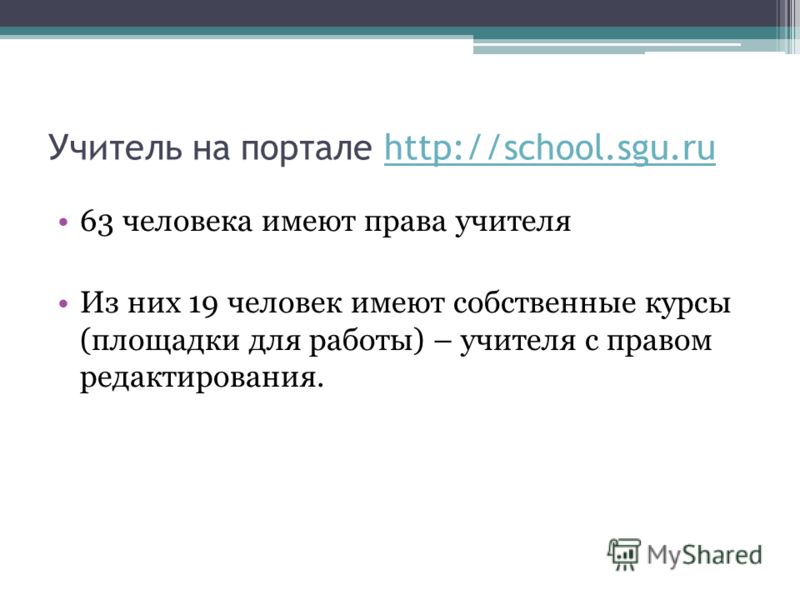 Учитель на портале http://school.sgu.ruhttp://school.sgu.ru 63 человека имеют права учителя Из них 19 человек имеют собственные курсы (площадки для работы) – учителя с правом редактирования.