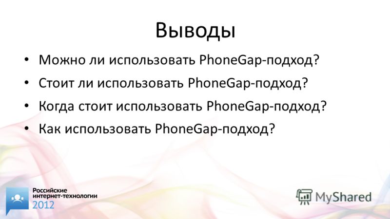 Выводы Можно ли использовать PhoneGap-подход? Стоит ли использовать PhoneGap-подход? Когда стоит использовать PhoneGap-подход? Как использовать PhoneGap-подход?