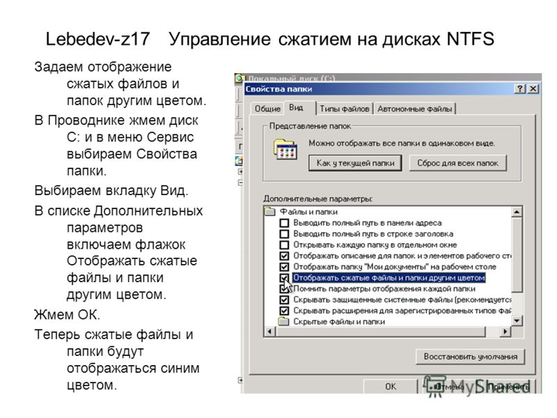 Lebedev-z17 Управление сжатием на дисках NTFS Задаем отображение сжатых файлов и папок другим цветом. В Проводнике жмем диск С: и в меню Сервис выбираем Свойства папки. Выбираем вкладку Вид. В списке Дополнительных параметров включаем флажок Отобража
