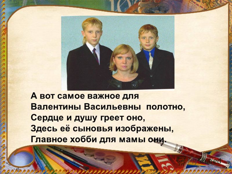 А вот самое важное для Валентины Васильевны полотно, Сердце и душу греет оно, Здесь её сыновья изображены, Главное хобби для мамы они.