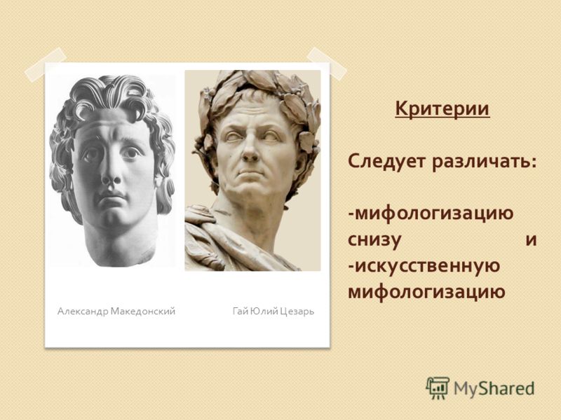 Критерии Следует различать : - мифологизацию снизу и - искусственную мифологизацию Александр Македонский Гай Юлий Цезарь