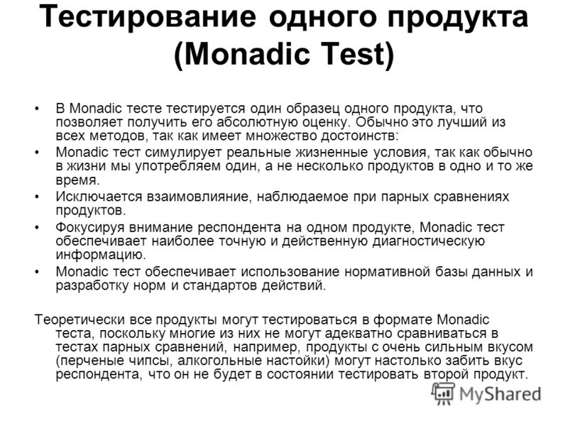 Тестирование одного продукта (Monadic Test) В Monadic тесте тестируется один образец одного продукта, что позволяет получить его абсолютную оценку. Обычно это лучший из всех методов, так как имеет множество достоинств: Monadic тест симулирует реальны