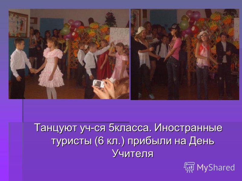 Танцуют уч-ся 5класса. Иностранные туристы (6 кл.) прибыли на День Учителя
