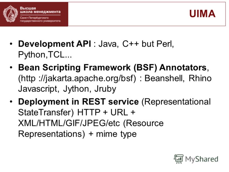 Development API : Java, C++ but Perl, Python,TCL... Bean Scripting Framework (BSF) Annotators, (http ://jakarta.apache.org/bsf) : Beanshell, Rhino Javascript, Jython, Jruby Deployment in REST service (Representational StateTransfer) HTTP + URL + XML/