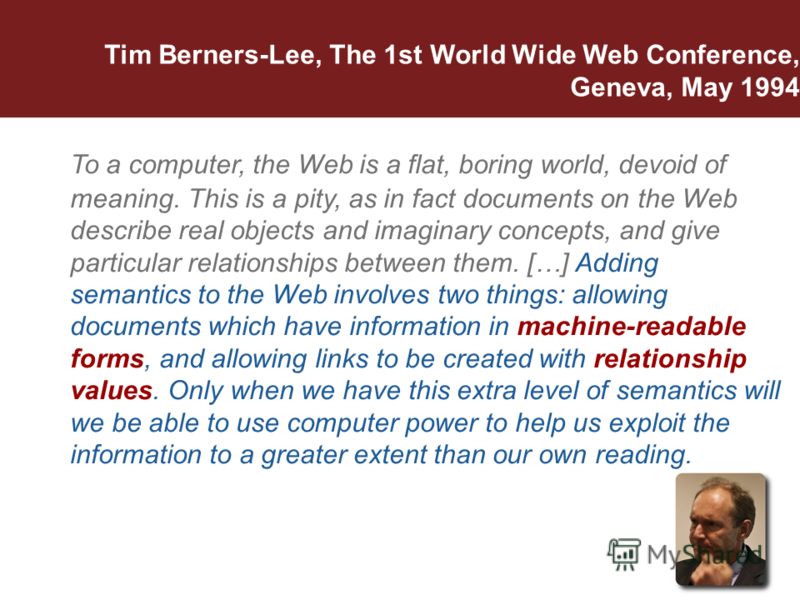Tim Berners-Lee, The 1st World Wide Web Conference, Geneva, May 1994 To a computer, the Web is a flat, boring world, devoid of meaning. This is a pity, as in fact documents on the Web describe real objects and imaginary concepts, and give particular 