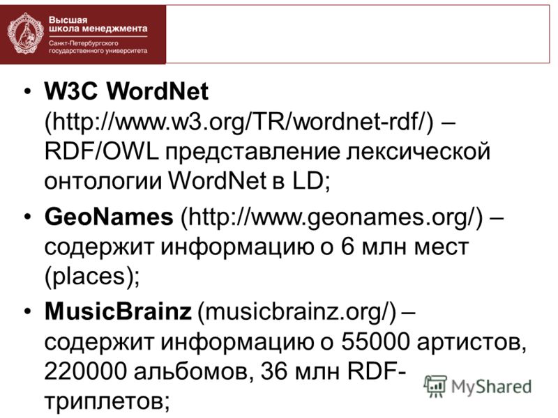 W3C WordNet (http://www.w3.org/TR/wordnet-rdf/) – RDF/OWL представление лексической онтологии WordNet в LD; GeoNames (http://www.geonames.org/) – содержит информацию о 6 млн мест (places); MusicBrainz (musicbrainz.org/) – содержит информацию о 55000 