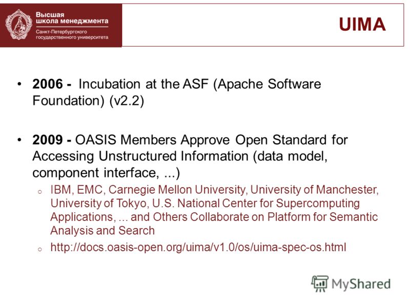 2006 - Incubation at the ASF (Apache Software Foundation) (v2.2) 2009 - OASIS Members Approve Open Standard for Accessing Unstructured Information (data model, component interface,...) o IBM, EMC, Carnegie Mellon University, University of Manchester,