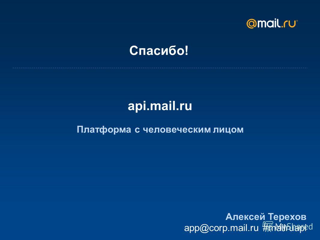 Спасибо! api.mail.ru Платформа с человеческим лицом Алексей Терехов app@corp.mail.ru #mailruapi
