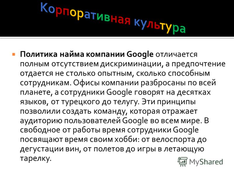 Политика найма компании Google отличается полным отсутствием дискриминации, а предпочтение отдается не столько опытным, сколько способным сотрудникам. Офисы компании разбросаны по всей планете, а сотрудники Google говорят на десятках языков, от турец
