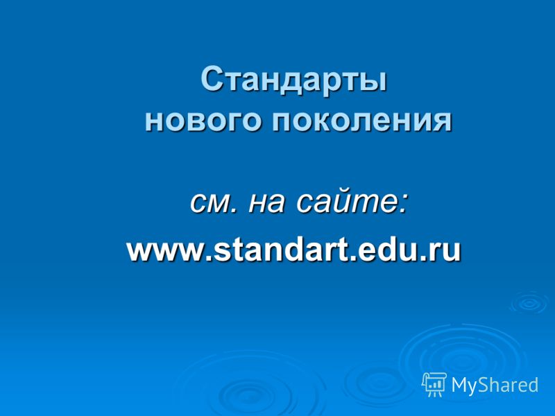 Стандарты нового поколения см. на сайте: www.standart.edu.ru