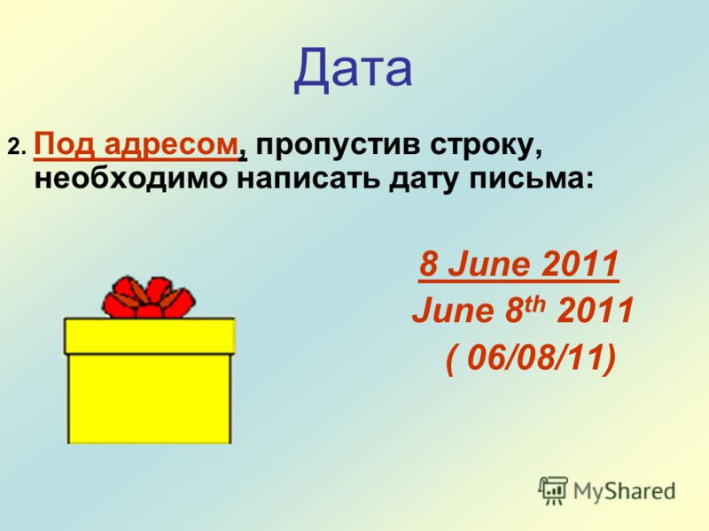 Дата 2. Под адресом, пропустив строку, необходимо написать дату письма: 8 June 2011 June 8 th 2011 ( 06/08/11)