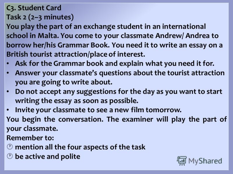 С3. Student Card Task 2 (2–3 minutes) You play the part of an exchange student in an international school in Malta. You come to your classmate Andrew/ Andrea to borrow her/his Grammar Book. You need it to write an essay on a British tourist attractio