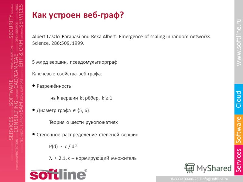 8-800-100-00-23 l info@softline.ru www.softline.ru Software Cloud Services Как устроен веб-граф? Albert-Laszlo Barabasi and Reka Albert. Emergence of scaling in random networks. Science, 286:509, 1999. 5 млрд вершин, псевдомультиорграф Ключевые свойс