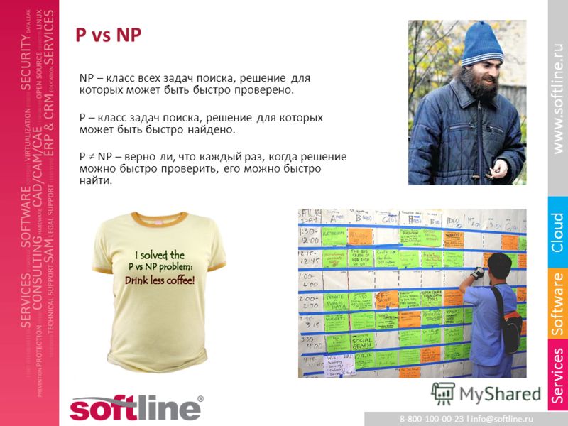 8-800-100-00-23 l info@softline.ru www.softline.ru Software Cloud Services P vs NP NP – класс всех задач поиска, решение для которых может быть быстро проверено. P – класс задач поиска, решение для которых может быть быстро найдено. P NP – верно ли, 