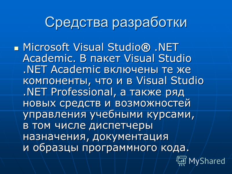 Средства разработки Microsoft Visual Studio®.NET Academic. В пакет Visual Studio.NET Academic включены те же компоненты, что и в Visual Studio.NET Professional, а также ряд новых средств и возможностей управления учебными курсами, в том числе диспетч