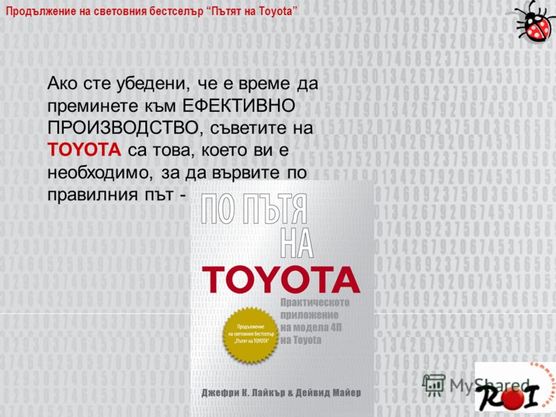 Продължение на световния бестселър Пътят на Toyota Ако сте убедени, че е време да преминете към ЕФЕКТИВНО ПРОИЗВОДСТВО, съветите на TOYOTA са това, което ви е необходимо, за да вървите по правилния път -
