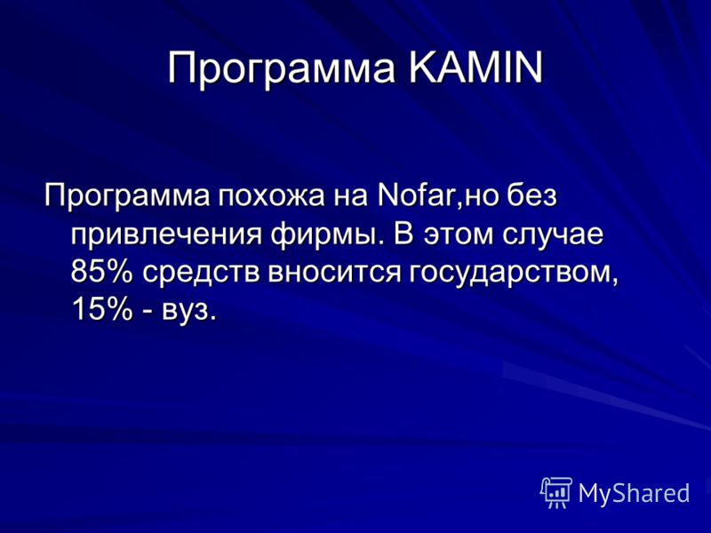 Программа KAMIN Программа похожа на Nofar,но без привлечения фирмы. В этом случае 85% средств вносится государством, 15% - вуз.