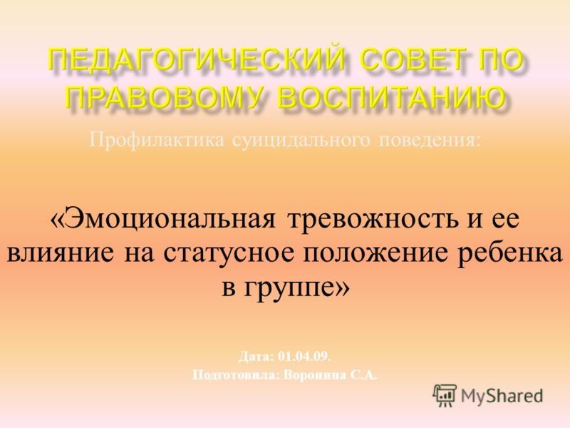 Профилактика суицидального поведения : « Эмоциональная тревожность и ее влияние на статусное положение ребенка в группе » Дата : 01.04.09. Подготовила : Воронина С. А.