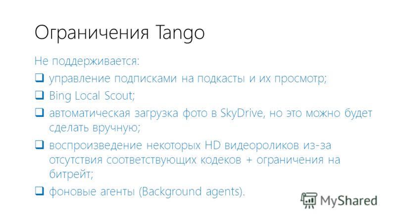 Ограничения Tango Не поддерживается: управление подписками на подкасты и их просмотр; Bing Local Scout; автоматическая загрузка фото в SkyDrive, но это можно будет сделать вручную; воспроизведение некоторых HD видеороликов из-за отсутствия соответств