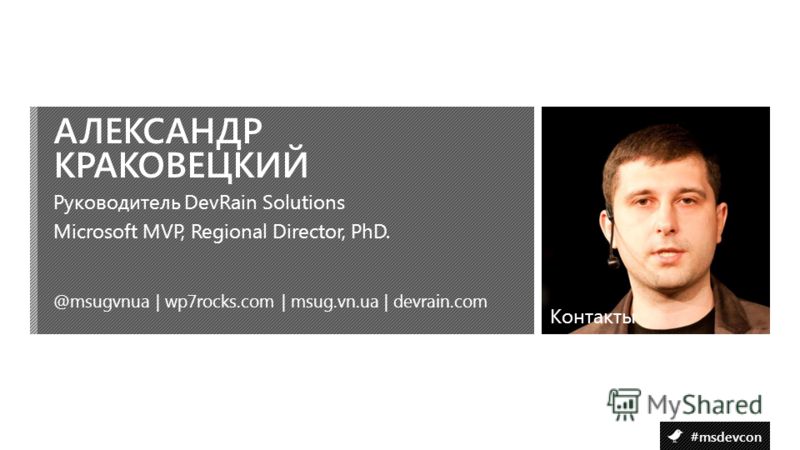 #msdevcon Контакты АЛЕКСАНДР КРАКОВЕЦКИЙ @msugvnua | wp7rocks.com | msug.vn.ua | devrain.com Руководитель DevRain Solutions Microsoft MVP, Regional Director, PhD. Контакты